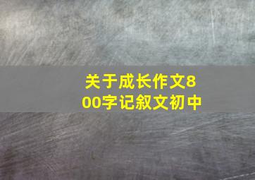 关于成长作文800字记叙文初中