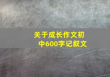 关于成长作文初中600字记叙文