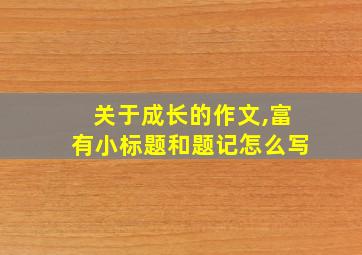 关于成长的作文,富有小标题和题记怎么写