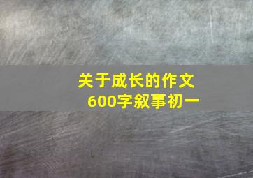 关于成长的作文600字叙事初一