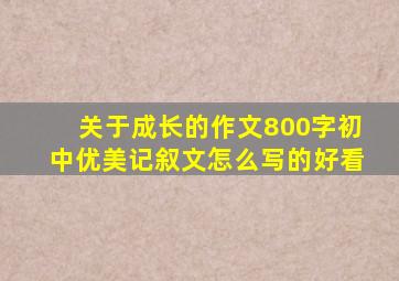 关于成长的作文800字初中优美记叙文怎么写的好看