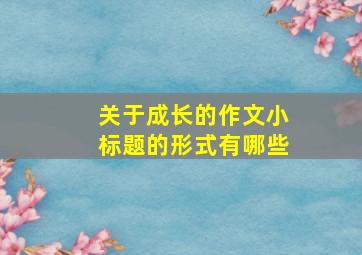 关于成长的作文小标题的形式有哪些