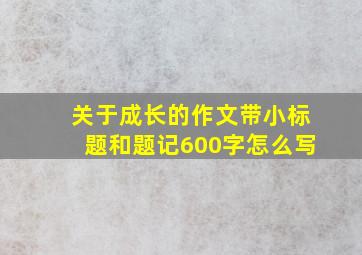 关于成长的作文带小标题和题记600字怎么写