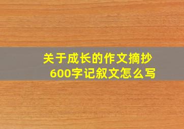 关于成长的作文摘抄600字记叙文怎么写