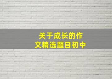 关于成长的作文精选题目初中