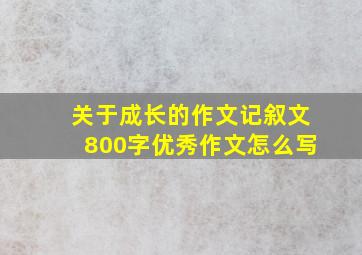 关于成长的作文记叙文800字优秀作文怎么写