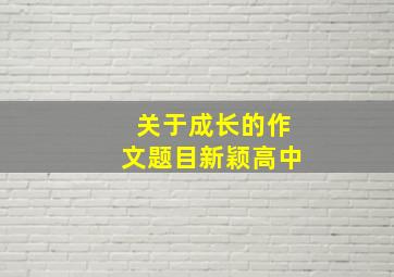 关于成长的作文题目新颖高中