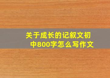 关于成长的记叙文初中800字怎么写作文