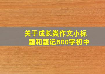 关于成长类作文小标题和题记800字初中