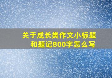 关于成长类作文小标题和题记800字怎么写