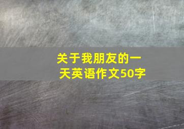 关于我朋友的一天英语作文50字