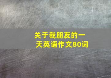 关于我朋友的一天英语作文80词