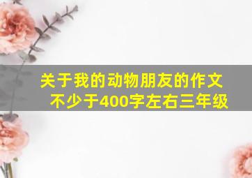 关于我的动物朋友的作文不少于400字左右三年级