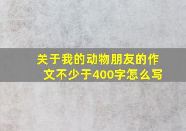 关于我的动物朋友的作文不少于400字怎么写