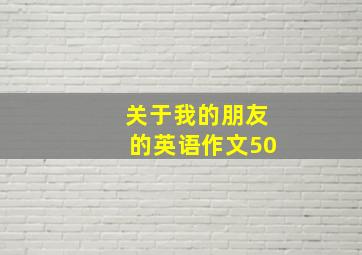 关于我的朋友的英语作文50