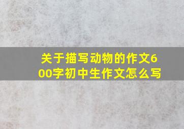 关于描写动物的作文600字初中生作文怎么写