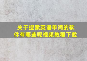 关于搜索英语单词的软件有哪些呢视频教程下载