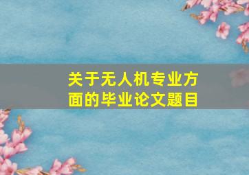 关于无人机专业方面的毕业论文题目