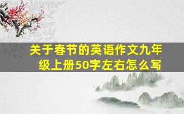 关于春节的英语作文九年级上册50字左右怎么写