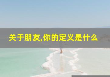 关于朋友,你的定义是什么