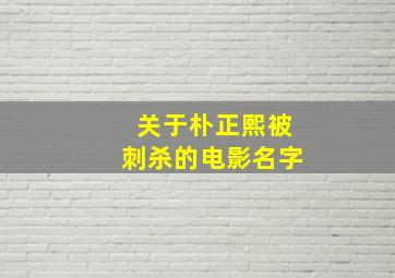 关于朴正熙被刺杀的电影名字