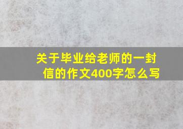 关于毕业给老师的一封信的作文400字怎么写