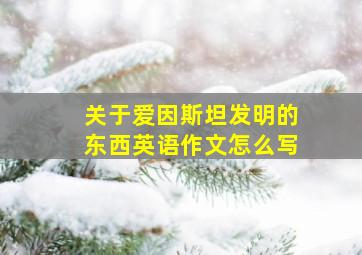 关于爱因斯坦发明的东西英语作文怎么写