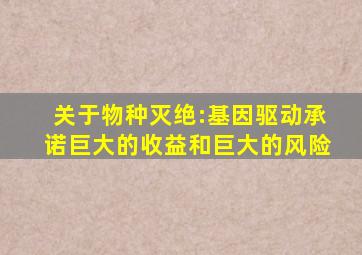 关于物种灭绝:基因驱动承诺巨大的收益和巨大的风险