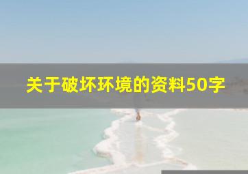 关于破坏环境的资料50字