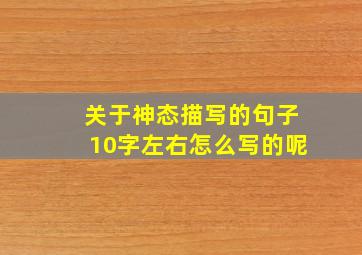 关于神态描写的句子10字左右怎么写的呢