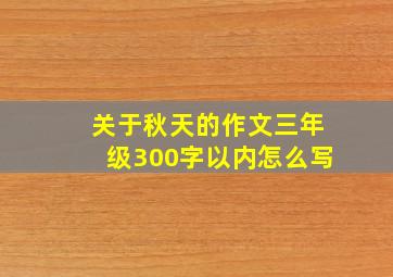 关于秋天的作文三年级300字以内怎么写