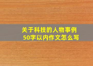 关于科技的人物事例50字以内作文怎么写