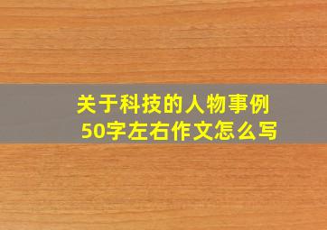 关于科技的人物事例50字左右作文怎么写