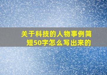 关于科技的人物事例简短50字怎么写出来的