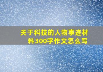 关于科技的人物事迹材料300字作文怎么写