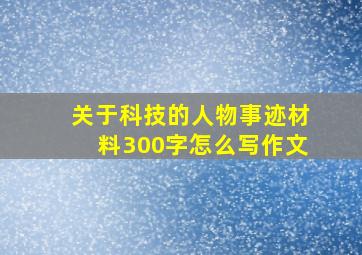 关于科技的人物事迹材料300字怎么写作文