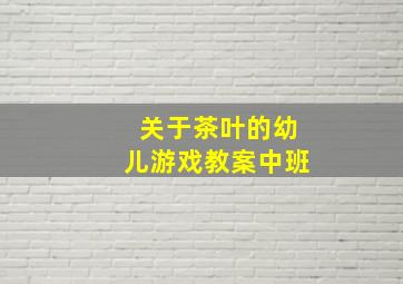 关于茶叶的幼儿游戏教案中班