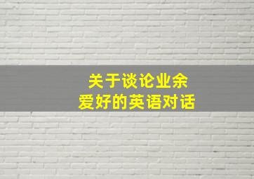 关于谈论业余爱好的英语对话