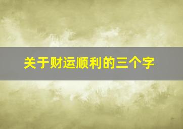 关于财运顺利的三个字