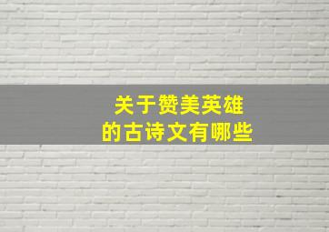 关于赞美英雄的古诗文有哪些