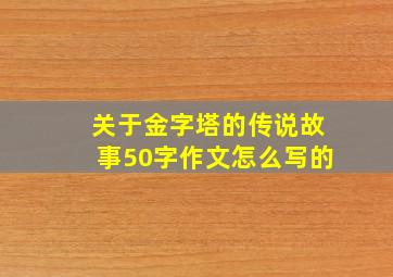 关于金字塔的传说故事50字作文怎么写的