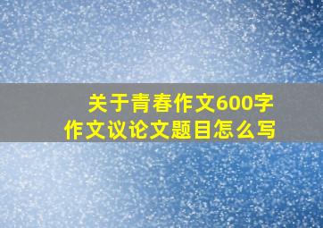 关于青春作文600字作文议论文题目怎么写