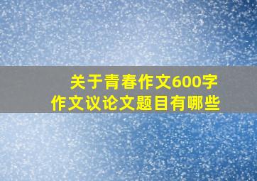 关于青春作文600字作文议论文题目有哪些