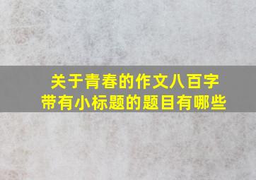 关于青春的作文八百字带有小标题的题目有哪些