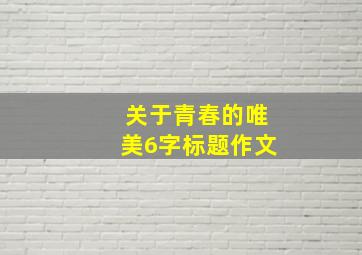 关于青春的唯美6字标题作文