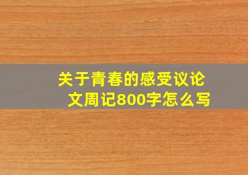 关于青春的感受议论文周记800字怎么写