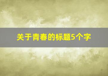 关于青春的标题5个字