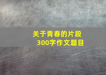 关于青春的片段300字作文题目