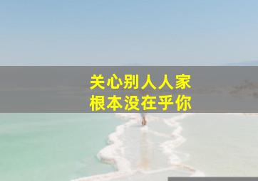 关心别人人家根本没在乎你