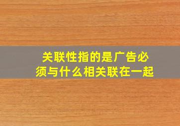 关联性指的是广告必须与什么相关联在一起